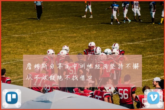 詹姆斯分享高中训练经历坚持不懈从不放假绝不找借口